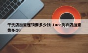 干洗店加盟连锁要多少钱（ucc洗衣店加盟费多少）