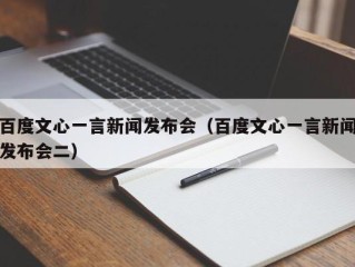 百度文心一言新闻发布会（百度文心一言新闻发布会二）