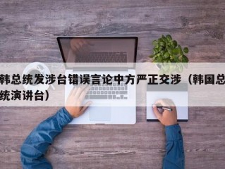 韩总统发涉台错误言论中方严正交涉（韩国总统演讲台）