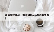 高清播放器4K（黄金网站app在线看免费）