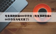 龟兔赛跑新编400字作文（龟兔赛跑新编400字作文乌龟又赢了）