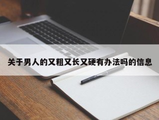 关于男人的又粗又长又硬有办法吗的信息