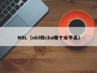 NBL（nbl和cba哪个水平高）