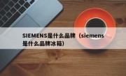 SIEMENS是什么品牌（siemens是什么品牌冰箱）