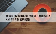 黄道吉日2023年5月份查询（黄道吉日2023年5月份查询结婚）