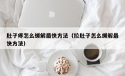 肚子疼怎么缓解最快方法（拉肚子怎么缓解最快方法）