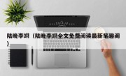 陆晚李翊（陆晚李翊全文免费阅读最新笔趣阁）