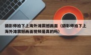 摄影师拍下上海外滩震撼画面（摄影师拍下上海外滩震撼画面视频是真的吗）