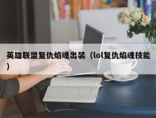 英雄联盟复仇焰魂出装（lol复仇焰魂技能）