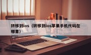 转移到ios（转移到ios苹果手机代码在哪里）