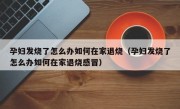 孕妇发烧了怎么办如何在家退烧（孕妇发烧了怎么办如何在家退烧感冒）