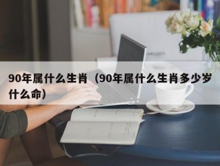 90年属什么生肖（90年属什么生肖多少岁什么命）