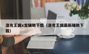 洛克王国x龙辅助下载（洛克王国最新辅助下载）