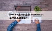 versace是什么品牌（VERSACE是什么品牌香水）