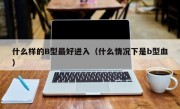 什么样的B型最好进入（什么情况下是b型血）