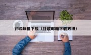 谷歌邮箱下载（谷歌邮箱下载方法）