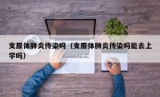 支原体肺炎传染吗（支原体肺炎传染吗能去上学吗）