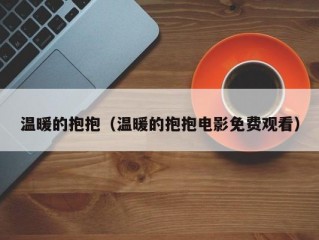 温暖的抱抱（温暖的抱抱电影免费观看）