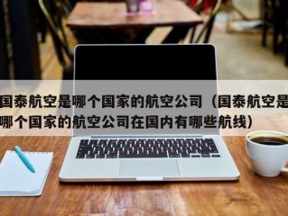 国泰航空是哪个国家的航空公司（国泰航空是哪个国家的航空公司在国内有哪些航线）