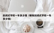 封闭式学校一年多少钱（哪有封闭式学校一年多少钱）