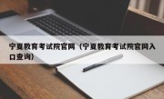 宁夏教育考试院官网（宁夏教育考试院官网入口查询）