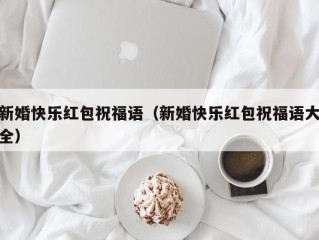 新婚快乐红包祝福语（新婚快乐红包祝福语大全）