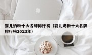 婴儿奶粉十大名牌排行榜（婴儿奶粉十大名牌排行榜2023年）