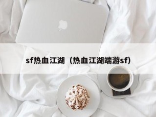 sf热血江湖（热血江湖端游sf）