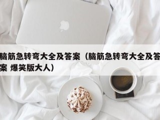 脑筋急转弯大全及答案（脑筋急转弯大全及答案 爆笑版大人）