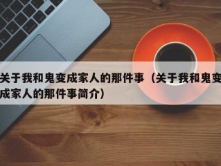 关于我和鬼变成家人的那件事（关于我和鬼变成家人的那件事简介）