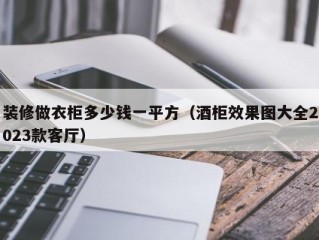 装修做衣柜多少钱一平方（酒柜效果图大全2023款客厅）