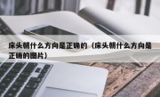 床头朝什么方向是正确的（床头朝什么方向是正确的图片）