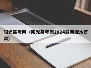 阳光高考网（阳光高考网2024最新版本官网）