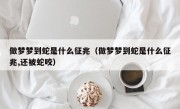 做梦梦到蛇是什么征兆（做梦梦到蛇是什么征兆,还被蛇咬）