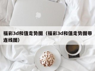 福彩3d和值走势图（福彩3d和值走势图带连线图）