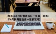 2023年6月份黄道吉日一览表（2023年6月份黄道吉日一览表装修）