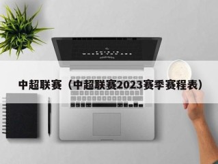 中超联赛（中超联赛2023赛季赛程表）