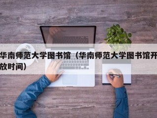 华南师范大学图书馆（华南师范大学图书馆开放时间）