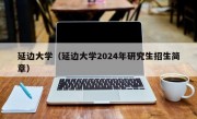 延边大学（延边大学2024年研究生招生简章）