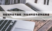 双色球开奖号最新（双色球开奖号最新结果查询）