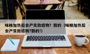 味精加热后会产生致癌物？假的（味精加热后会产生致癌物?假的!）