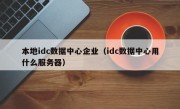 本地idc数据中心企业（idc数据中心用什么服务器）