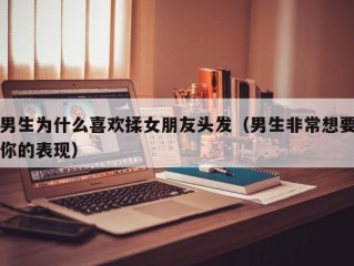 男生为什么喜欢揉女朋友头发（男生非常想要你的表现）