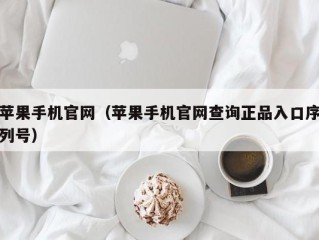 苹果手机官网（苹果手机官网查询正品入口序列号）