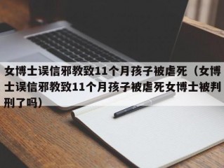 女博士误信邪教致11个月孩子被虐死（女博士误信邪教致11个月孩子被虐死女博士被判刑了吗）