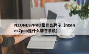 NZONES7PRO是什么牌子（nzones7pro是什么牌子手机）