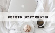 甲方乙方下载（甲方乙方完整版下载）