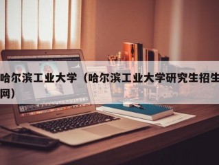 哈尔滨工业大学（哈尔滨工业大学研究生招生网）