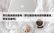 梦幻西游修改密码（梦幻西游修改密码要重新绑定设备吗）