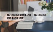 澳门2023开奖结果记录（澳门2023开奖结果记录详情）